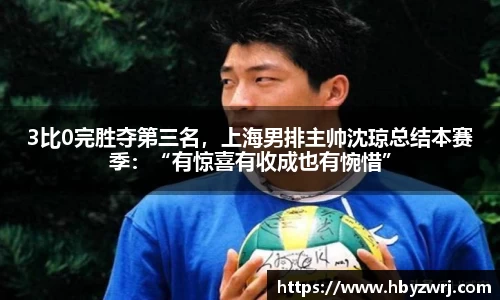 3比0完胜夺第三名，上海男排主帅沈琼总结本赛季：“有惊喜有收成也有惋惜”