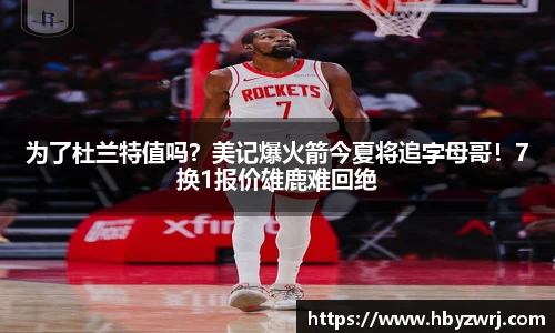 为了杜兰特值吗？美记爆火箭今夏将追字母哥！7换1报价雄鹿难回绝